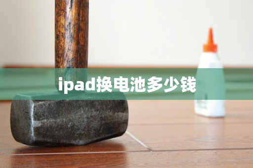 ipad换电池多少钱