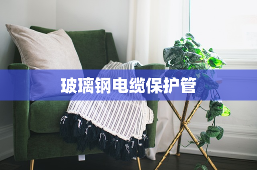 玻璃钢电缆保护管