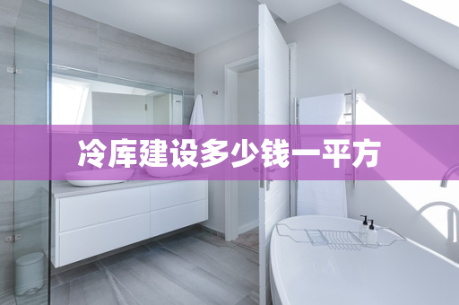 冷库建设多少钱一平方