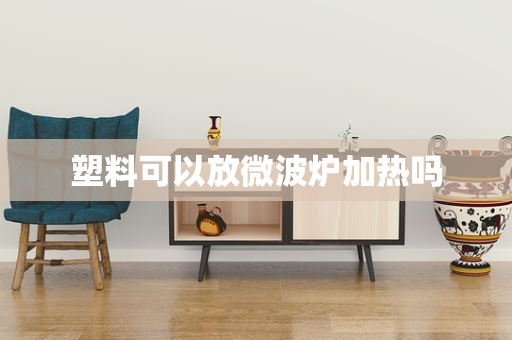 塑料可以放微波炉加热吗