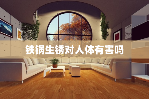 铁锅生锈对人体有害吗
