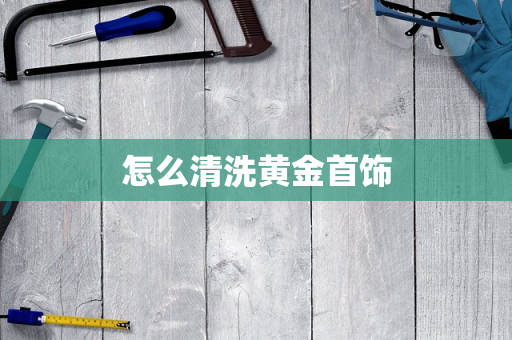 怎么清洗黄金首饰