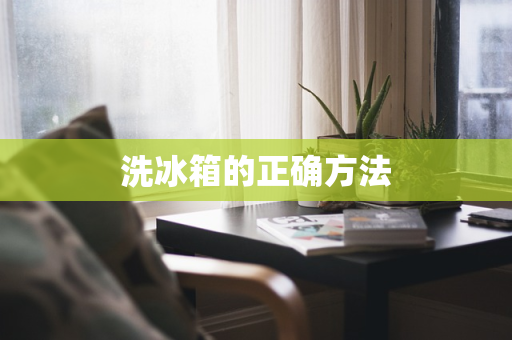 洗冰箱的正确方法