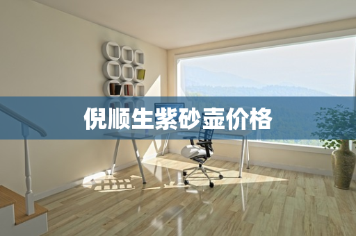 倪顺生紫砂壶价格
