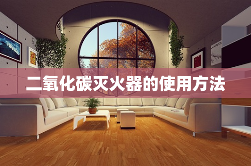 二氧化碳灭火器的使用方法