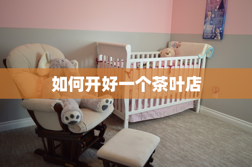如何开好一个茶叶店