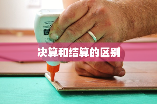 决算和结算的区别
