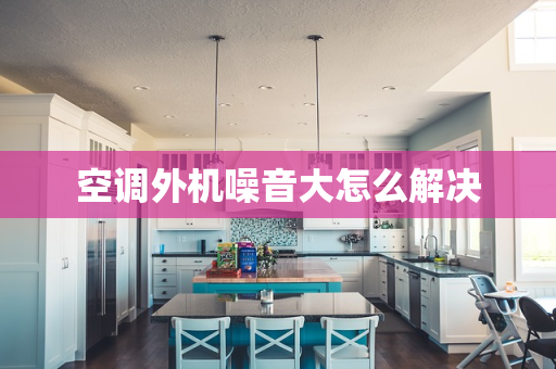 空调外机噪音大怎么解决