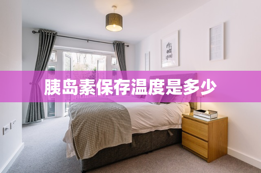 胰岛素保存温度是多少