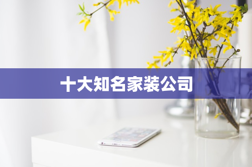 十大知名家装公司