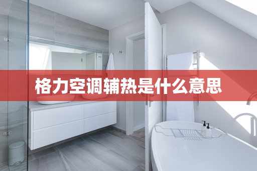 格力空调辅热是什么意思