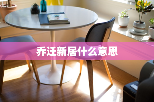 乔迁新居什么意思