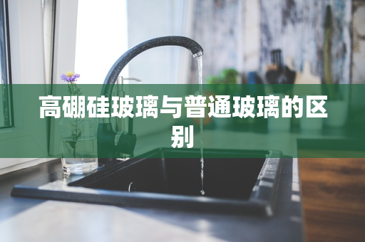 高硼硅玻璃与普通玻璃的区别