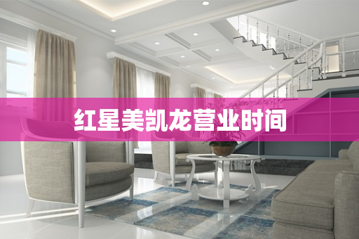 红星美凯龙营业时间