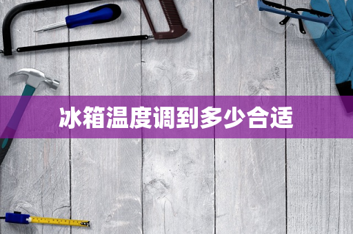 冰箱温度调到多少合适