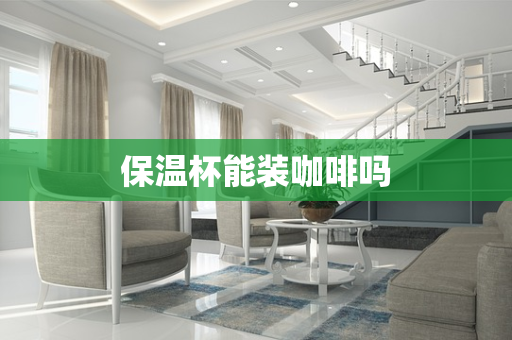 保温杯能装咖啡吗