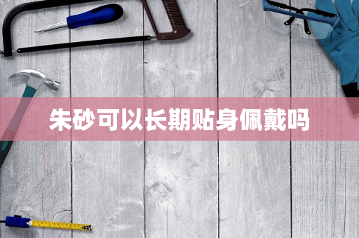 朱砂可以长期贴身佩戴吗