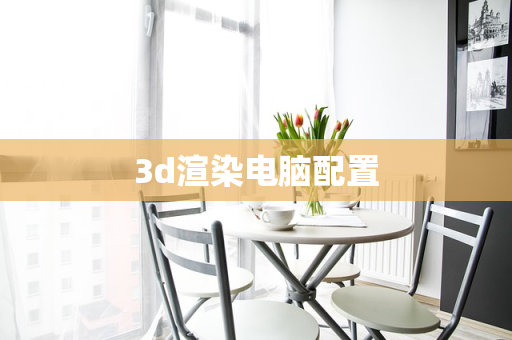 3d渲染电脑配置
