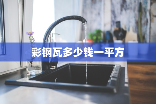 彩钢瓦多少钱一平方