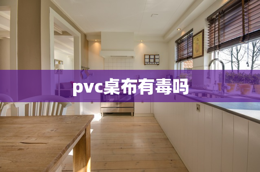 pvc桌布有毒吗