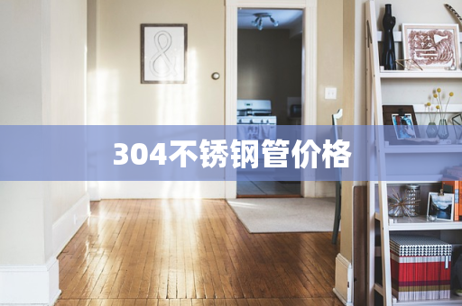 304不锈钢管价格
