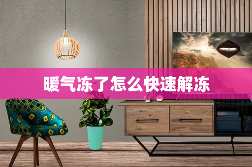 暖气冻了怎么快速解冻