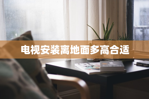 电视安装离地面多高合适