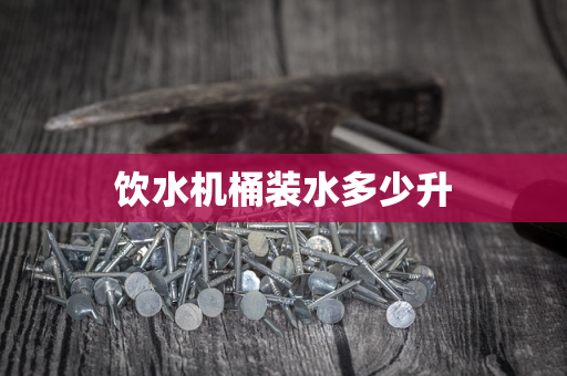饮水机桶装水多少升