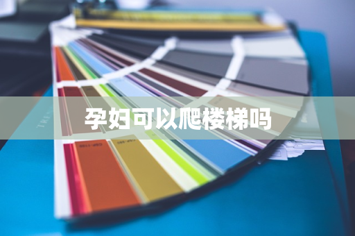 孕妇可以爬楼梯吗