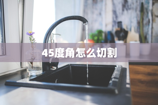 45度角怎么切割