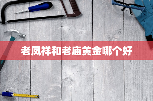 老凤祥和老庙黄金哪个好