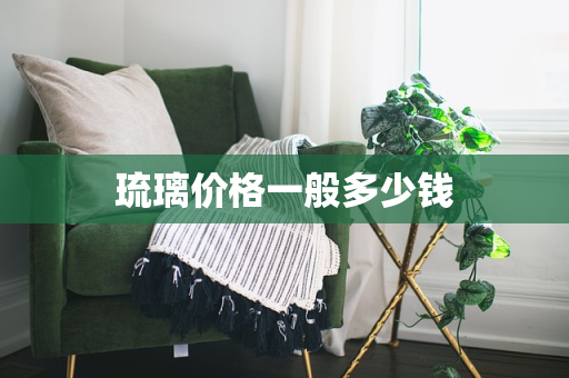 琉璃价格一般多少钱